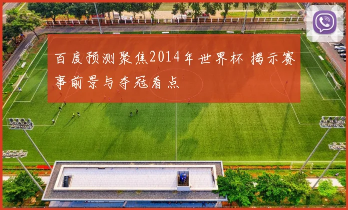 百度预测聚焦2014年世界杯 揭示赛事前景与夺冠看点
