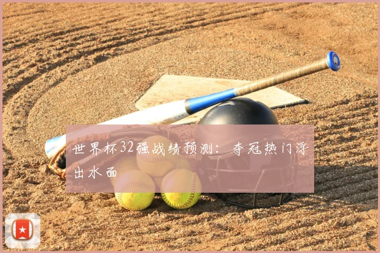 世界杯32强战绩预测：夺冠热门浮出水面