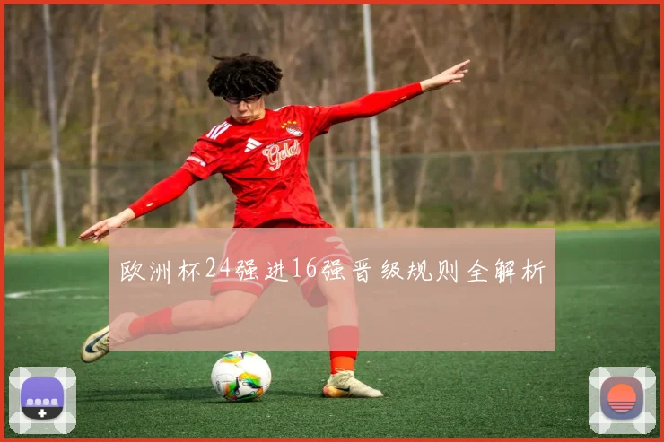 欧洲杯24强进16强晋级规则全解析