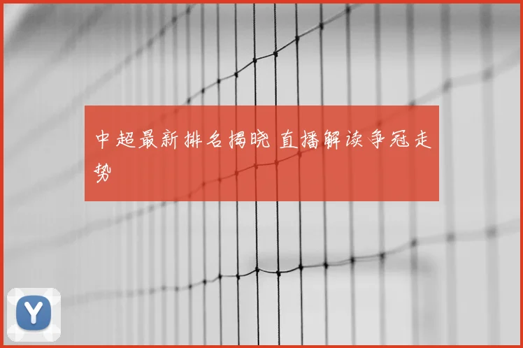 中超最新排名揭晓 直播解读争冠走势