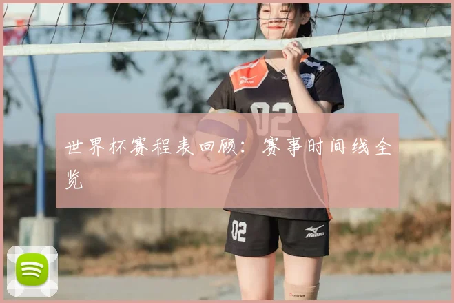 世界杯赛程表回顾：赛事时间线全览