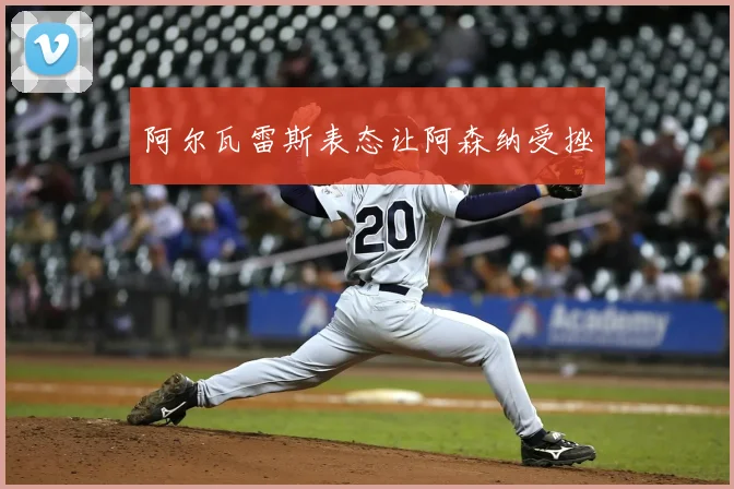 阿尔瓦雷斯表态让阿森纳受挫