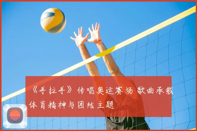 《手拉手》传唱奥运赛场 歌曲承载体育精神与团结主题
