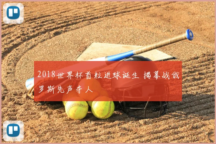 2018世界杯首粒进球诞生 揭幕战俄罗斯先声夺人