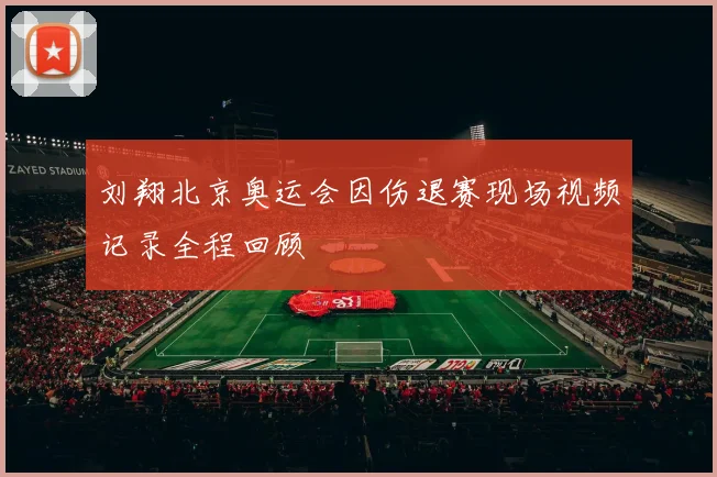 刘翔北京奥运会因伤退赛现场视频记录全程回顾