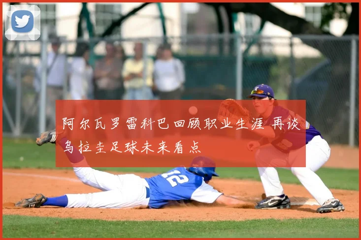 阿尔瓦罗雷科巴回顾职业生涯 再谈乌拉圭足球未来看点