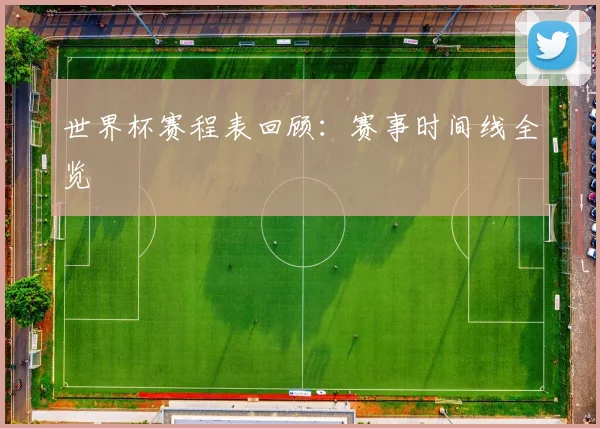 世界杯赛程表回顾：赛事时间线全览