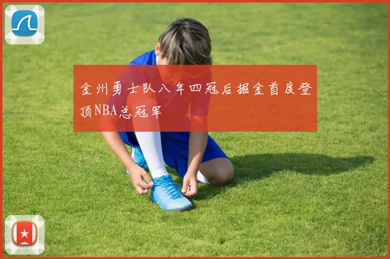 金州勇士队八年四冠后掘金首度登顶NBA总冠军