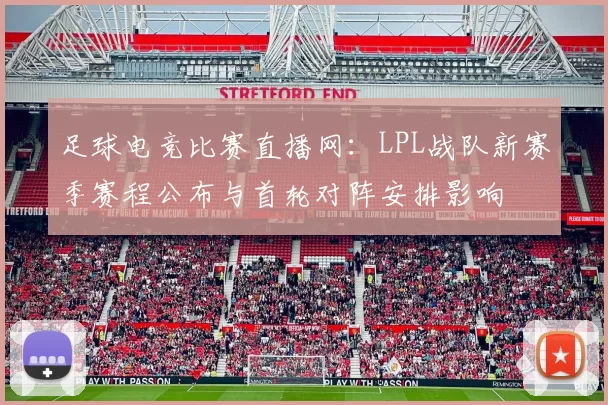 足球电竞比赛直播网：LPL战队新赛季赛程公布与首轮对阵安排影响
