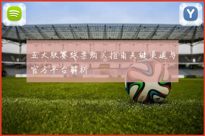 五大联赛球票购买指南关键渠道与官方平台解析