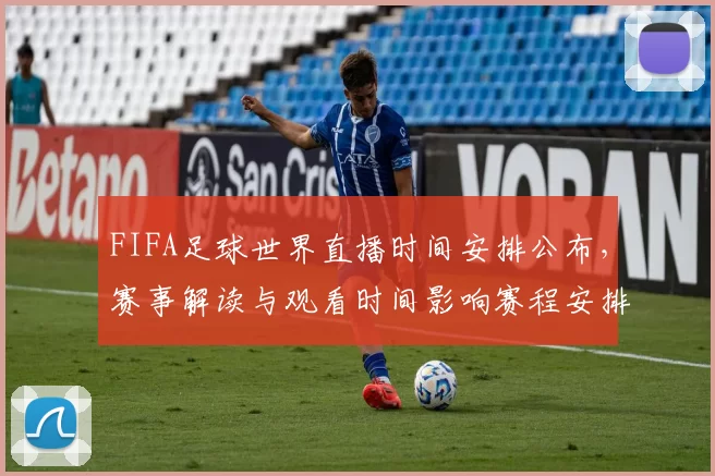 FIFA足球世界直播时间安排公布，赛事解读与观看时间影响赛程安排