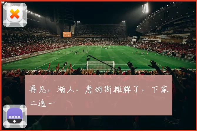 再见，湖人，詹姆斯摊牌了，下家二选一